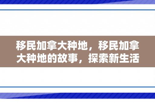 移民加拿大种地，移民加拿大种地的故事，探索新生活与绿色职业之路