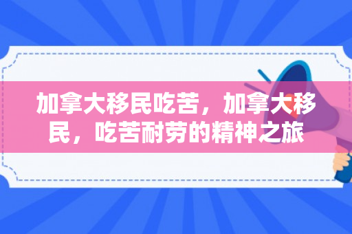 加拿大移民吃苦，加拿大移民，吃苦耐劳的精神之旅