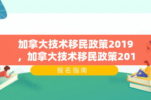 加拿大技术移民政策2019，加拿大技术移民政策2019年