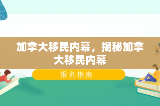 加拿大移民内幕，揭秘加拿大移民内幕