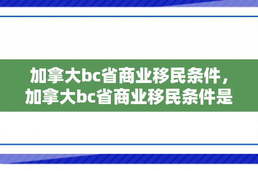 加拿大bc省商业移民条件，加拿大bc省商业移民条件是什么