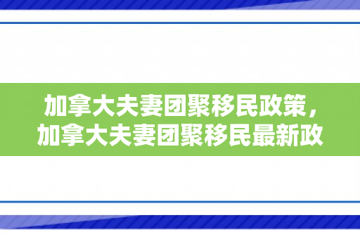 加拿大夫妻团聚移民政策，加拿大夫妻团聚移民最新政策