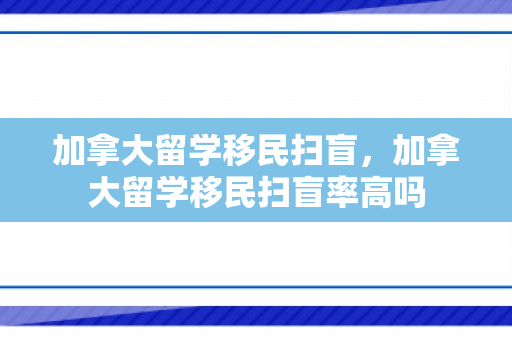 加拿大留学移民扫盲，加拿大留学移民扫盲率高吗