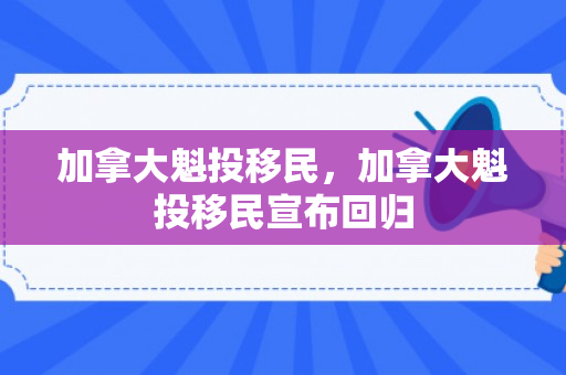 加拿大魁投移民，加拿大魁投移民宣布回归
