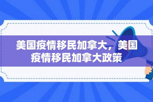 美国疫情移民加拿大，美国疫情移民加拿大政策
