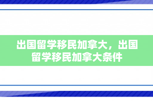 出国留学移民加拿大，出国留学移民加拿大条件