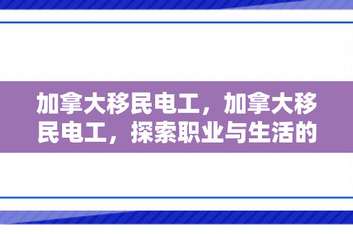 加拿大移民电工，加拿大移民电工，探索职业与生活的新篇章