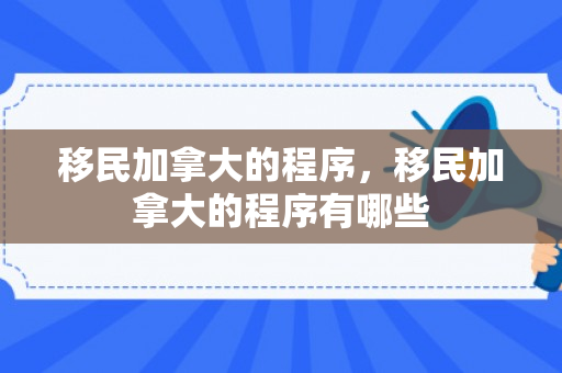 移民加拿大的程序，移民加拿大的程序有哪些