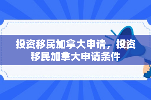 投资移民加拿大申请，投资移民加拿大申请条件