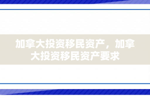 加拿大投资移民资产，加拿大投资移民资产要求