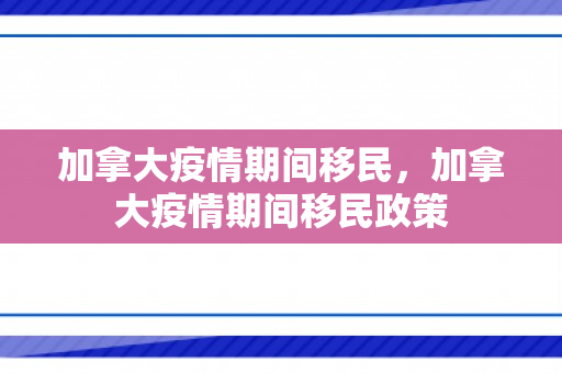 加拿大疫情期间移民，加拿大疫情期间移民政策