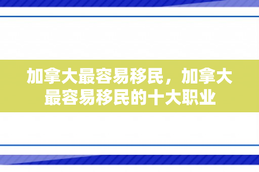 加拿大最容易移民，加拿大最容易移民的十大职业