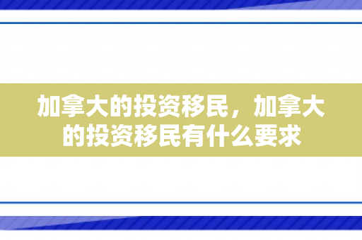 加拿大的投资移民，加拿大的投资移民有什么要求