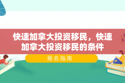 快速加拿大投资移民，快速加拿大投资移民的条件
