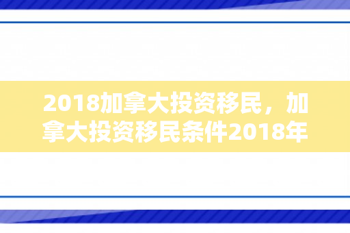 2018加拿大投资移民，加拿大投资移民条件2018年