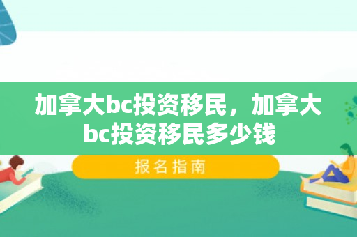 加拿大bc投资移民，加拿大bc投资移民多少钱