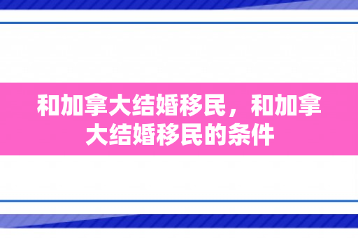 和加拿大结婚移民，和加拿大结婚移民的条件