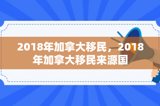 2018年加拿大移民，2018年加拿大移民来源国