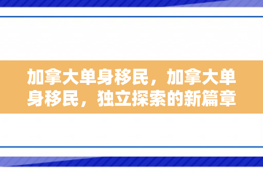加拿大单身移民，加拿大单身移民，独立探索的新篇章