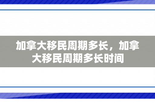 加拿大移民周期多长，加拿大移民周期多长时间