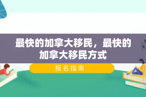 最快的加拿大移民，最快的加拿大移民方式