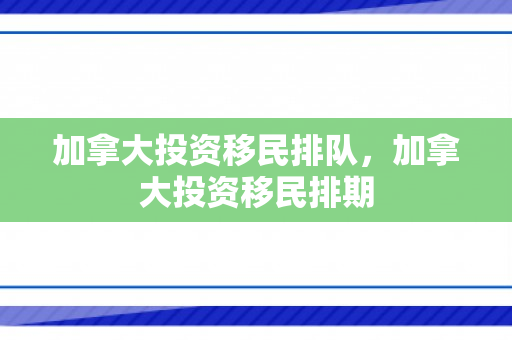 加拿大投资移民排队，加拿大投资移民排期
