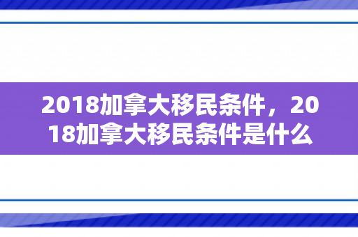 2018加拿大移民条件，2018加拿大移民条件是什么
