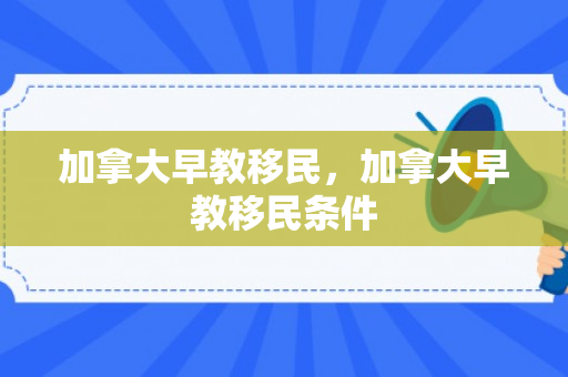 加拿大早教移民，加拿大早教移民条件
