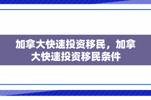 加拿大快速投资移民，加拿大快速投资移民条件