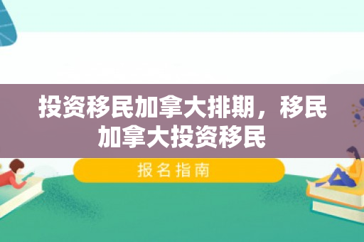 投资移民加拿大排期，移民加拿大投资移民