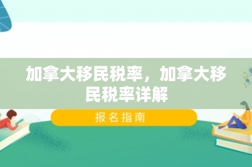 加拿大移民税率，加拿大移民税率详解