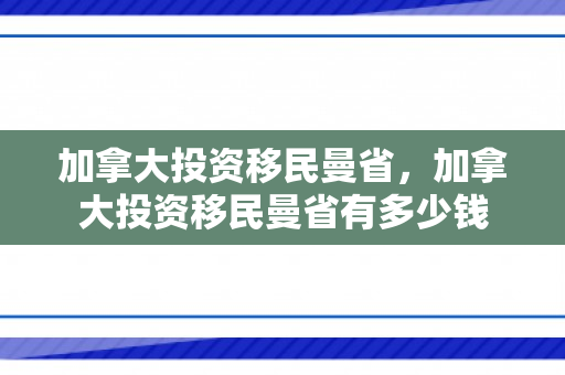 加拿大投资移民曼省，加拿大投资移民曼省有多少钱