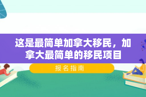 这是最简单加拿大移民，加拿大最简单的移民项目
