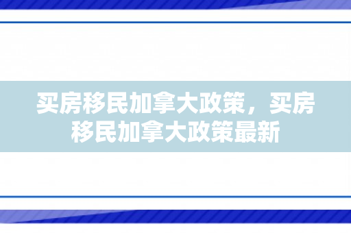 买房移民加拿大政策，买房移民加拿大政策最新
