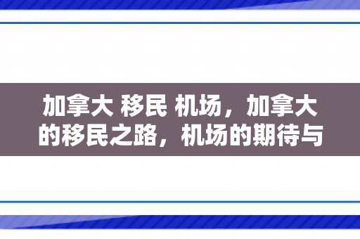 加拿大 移民 机场，加拿大的移民之路，机场的期待与梦想起航