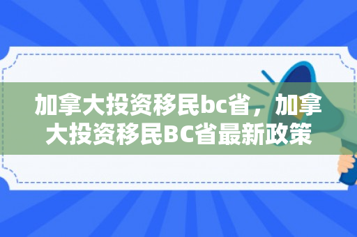 加拿大投资移民bc省，加拿大投资移民BC省最新政策2024