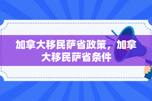加拿大移民萨省政策，加拿大移民萨省条件