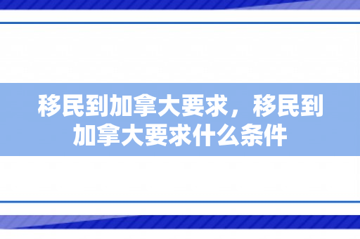 移民到加拿大要求，移民到加拿大要求什么条件