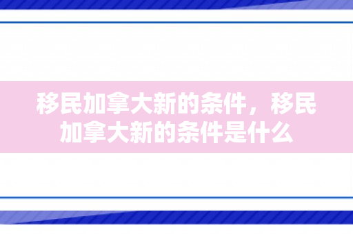 移民加拿大新的条件，移民加拿大新的条件是什么