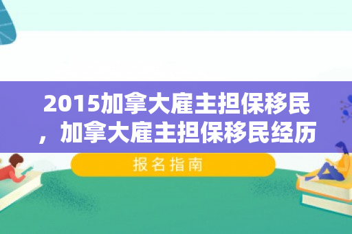 2015加拿大雇主担保移民，加拿大雇主担保移民经历
