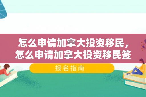 怎么申请加拿大投资移民，怎么申请加拿大投资移民签证