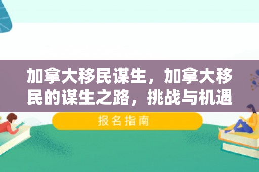 加拿大移民谋生，加拿大移民的谋生之路，挑战与机遇并存