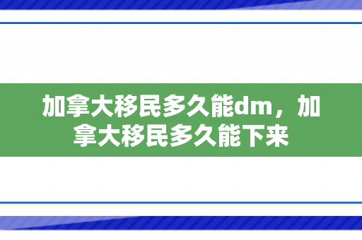 加拿大移民多久能dm，加拿大移民多久能下来