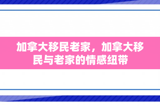 加拿大移民老家，加拿大移民与老家的情感纽带