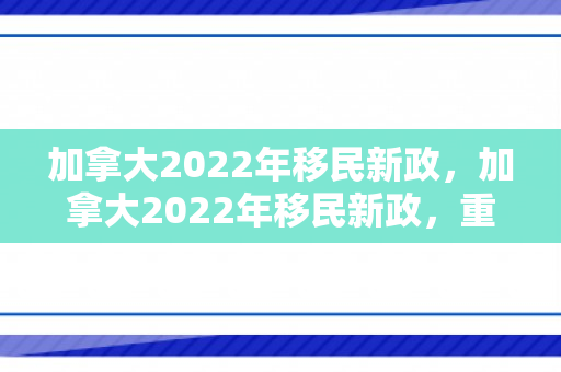 加拿大2022年移民新政，加拿大2022年移民新政，重塑全球人才吸引力与多元文化的融合