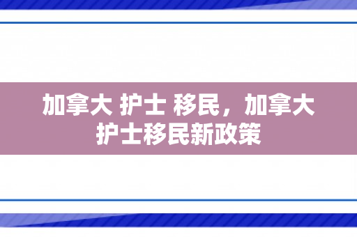 加拿大 护士 移民，加拿大护士移民新政策