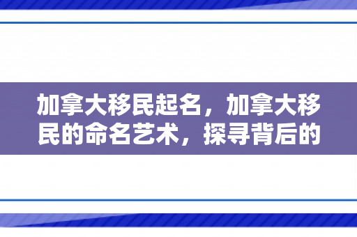加拿大移民起名，加拿大移民的命名艺术，探寻背后的文化逻辑