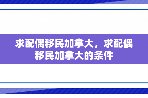 求配偶移民加拿大，求配偶移民加拿大的条件