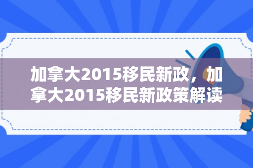 加拿大2015移民新政，加拿大2015移民新政策解读