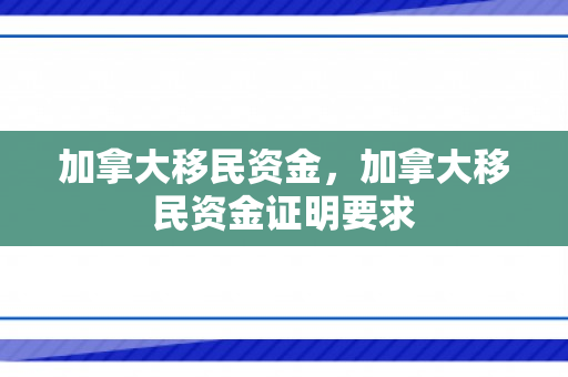 加拿大移民资金，加拿大移民资金证明要求
